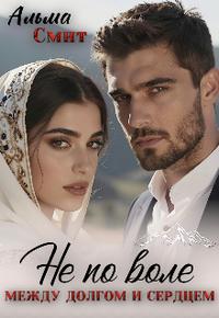 Не по воле. Между долгом и сердцем