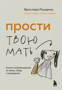 Прости твою мать. Книга-освобождение от вины, обид и ожиданий