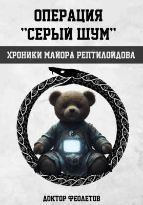 Операция «Серый шум». Хроники майора Рептилоидова