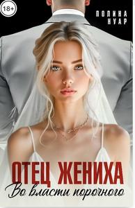 Отец жениха. Во власти порочного [Цикл: Отец жениха #1,18+