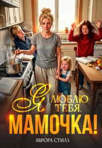 Я люблю тебя , мамочка!