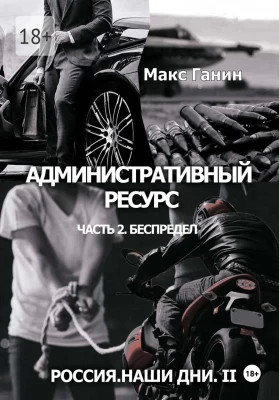 Административный ресурс. Часть 2. Беспредел