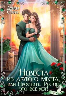 Невеста из другого места, или Простите, Ректор, это всё кот.
