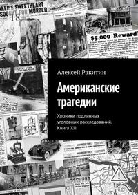 Американские трагедии. Хроники подлинных уголовных расследований XIX–XX столетий. Книга XIII