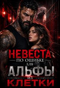 Невеста по ошибке для альфы из клетки. Книга 1