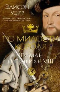 По милости короля. Роман о Генрихе VIII [litres]