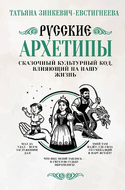 Русские архетипы. Сказочный культурный код, влияющий на нашу жизнь