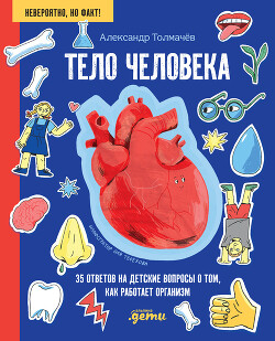 Тело человека. 35 ответов на детские вопросы о том, как работает организм