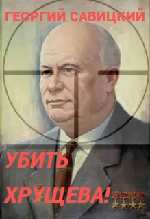 Убить Хрущева! Книга 1