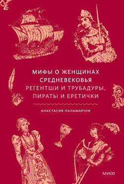 Мифы о женщинах Средневековья. Регентши и трубадуры, пираты и еретички