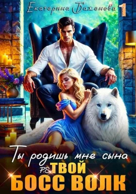 Ты родишь мне сына. P.S. твой босс Волк. Том 1
