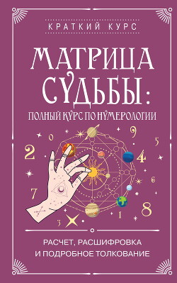 Матрица судьбы: полный курс по нумерологии. Расчет, расшифровка и подробное толкование