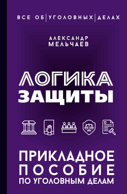 Логика защиты. Прикладное пособие по уголовным делам