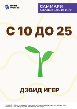 С 10 до 25. Наука мотивации молодежи. Как вести за собой новое поколение и облегчить себе жизнь. Дэвид Игер. Саммари