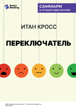 Переключатель. Управляйте своими эмоциями, чтобы они не управляли вами. Итан Кросс. Саммари
