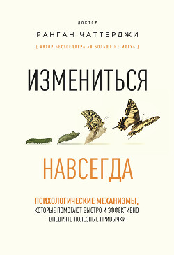 Измениться навсегда. Психологические механизмы, которые помогают быстро и эффективно внедрять полезные привычки