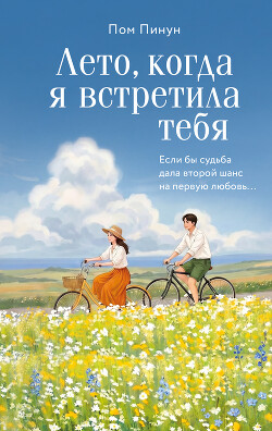 Лето, когда я встретила тебя. Если бы судьба дала второй шанс на первую любовь…