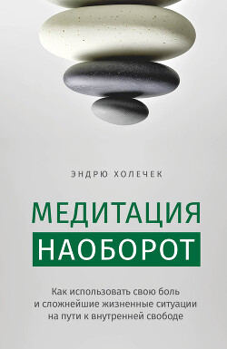 Медитация наоборот. Как использовать свою боль и сложнейшие жизненные ситуации на пути к внутренней свободе