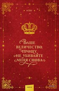 Ваше величество, прошу, не убивайте меня снова. Том 1