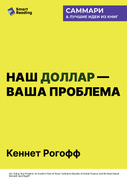 Наш доллар – ваша проблема. Семь бурных десятилетий истории и перспективы мировых финансов. Кеннет Рогофф. Саммари