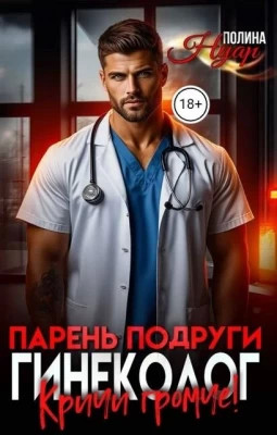 Парень подруги гинеколог. Кричи громче.