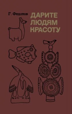 Дарите людям красоту. Из практики народных художественных ремесел. Книга для учащихся старших классов