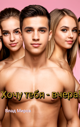Хочу тебя - вчера!