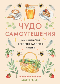 Чудо самоутешения. Как найти себя в простых радостях жизни