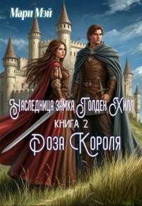 Наследница замка Голден Хилл. Книга 2. Роза короля