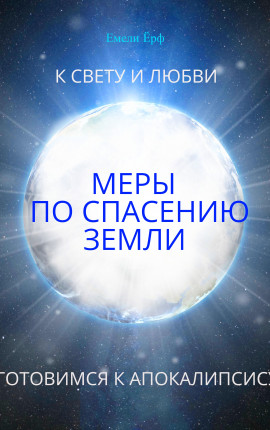 К Свету и Любви.Меры по спасению Земли.Готовимся к Апокалипсису./ To Light and Love. Steps to save Earth. Preparation for the Apocalypse