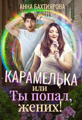 Карамелька, или Ты попал, жених.