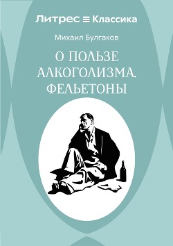 О пользе алкоголизма. Фельетоны