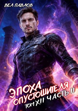 Эпоха Опустошителя. Том XII. Часть II