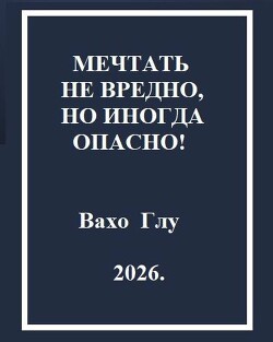 Мечтать не вредно, но иногда, опасно!